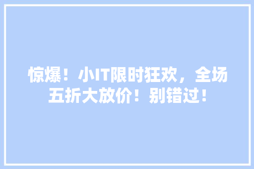 惊爆！小IT限时狂欢，全场五折大放价！别错过！