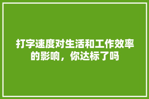 打字速度对生活和工作效率的影响，你达标了吗