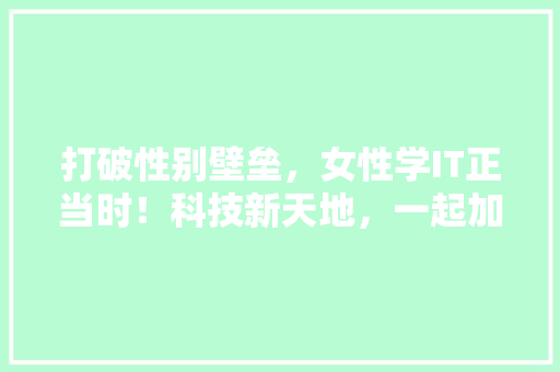 打破性别壁垒，女性学IT正当时！科技新天地，一起加入这场变革之旅！