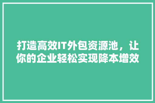 打造高效IT外包资源池，让你的企业轻松实现降本增效！ 前端技术