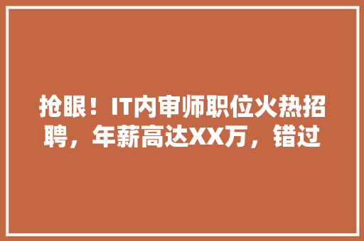 抢眼！IT内审师职位火热招聘，年薪高达XX万，错过等一年！