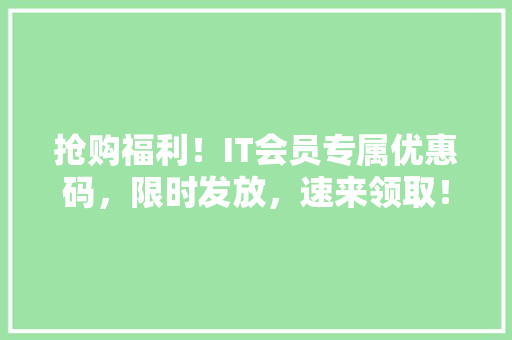 抢购福利！IT会员专属优惠码，限时发放，速来领取！