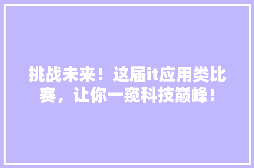 挑战未来！这届it应用类比赛，让你一窥科技巅峰！ 前端技术