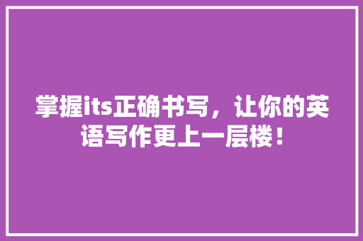 掌握its正确书写，让你的英语写作更上一层楼！ MySQL