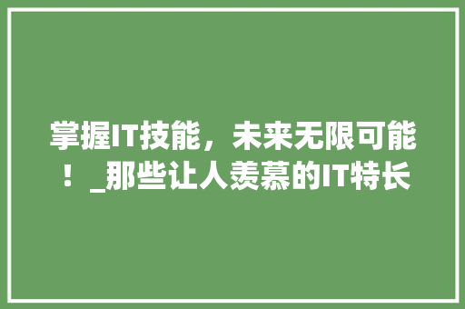 掌握IT技能，未来无限可能！_那些让人羡慕的IT特长爱好！