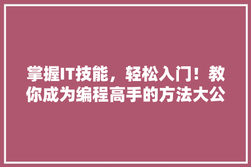掌握IT技能，轻松入门！教你成为编程高手的方法大公开！ MySQL