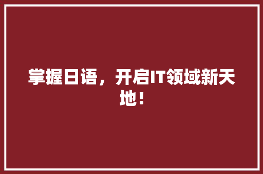 掌握日语，开启IT领域新天地！