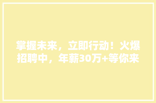 掌握未来，立即行动！火爆招聘中，年薪30万+等你来挑战高薪抢手IT技能大集结！ 商务信函