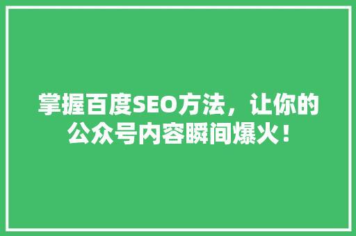 掌握百度SEO方法，让你的公众号内容瞬间爆火！ 后端技术