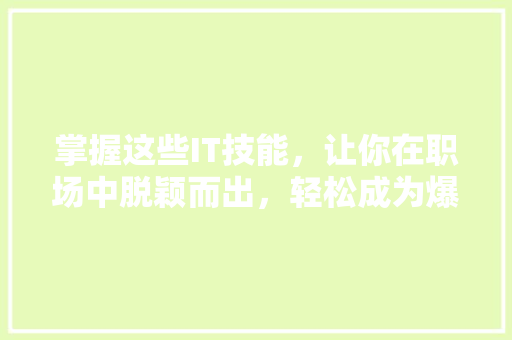 掌握这些IT技能，让你在职场中脱颖而出，轻松成为爆款！ 商务信函