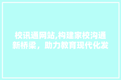 校讯通网站,构建家校沟通新桥梁，助力教育现代化发展