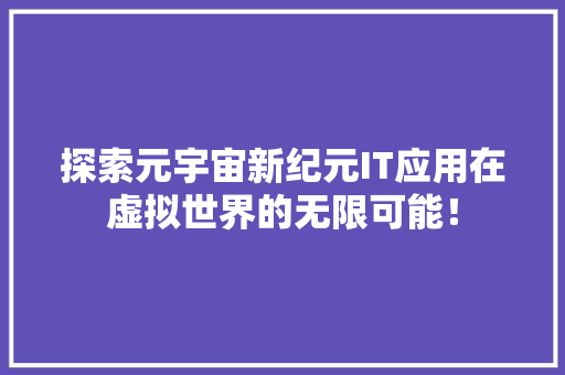 探索元宇宙新纪元IT应用在虚拟世界的无限可能！