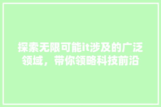 探索无限可能it涉及的广泛领域，带你领略科技前沿