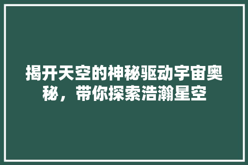 揭开天空的神秘驱动宇宙奥秘，带你探索浩瀚星空