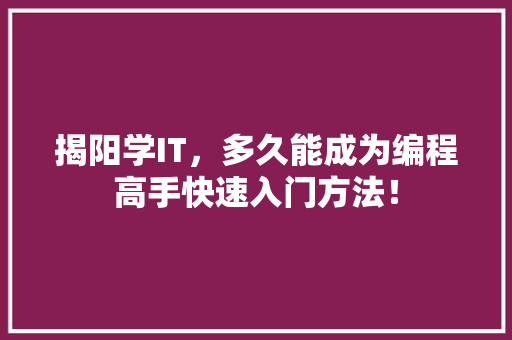 揭阳学IT，多久能成为编程高手快速入门方法！