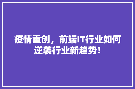疫情重创，前端IT行业如何逆袭行业新趋势！ 市场营销范文