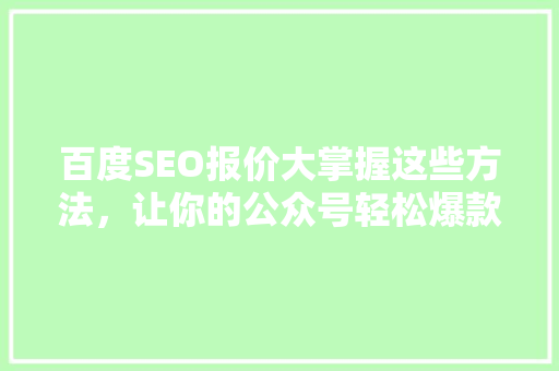 百度SEO报价大掌握这些方法，让你的公众号轻松爆款！ 市场营销范文