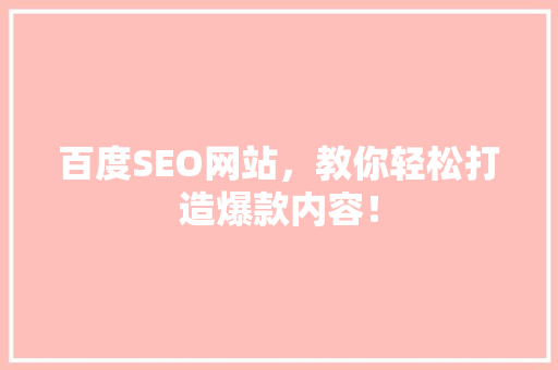百度SEO网站，教你轻松打造爆款内容！ 项目报告