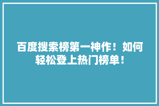百度搜索榜第一神作！如何轻松登上热门榜单！ 项目报告