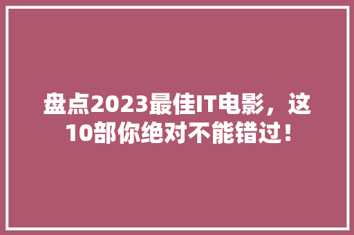 盘点2023最佳IT电影，这10部你绝对不能错过！