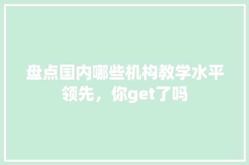 盘点国内哪些机构教学水平领先，你get了吗
