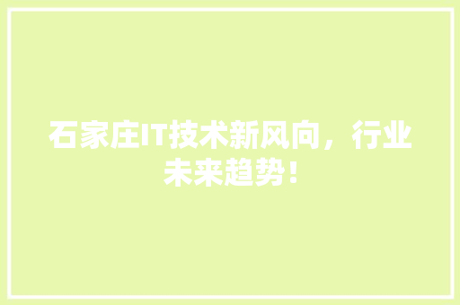 石家庄IT技术新风向，行业未来趋势！ 商务信函