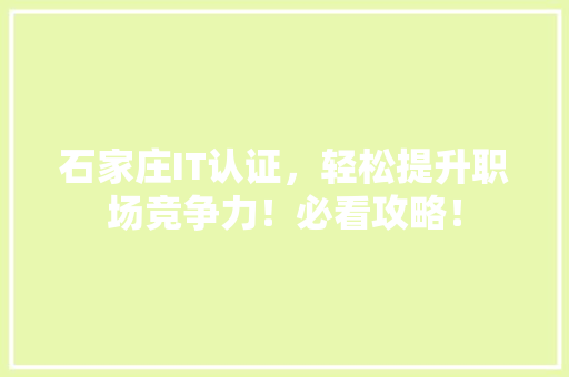 石家庄IT认证，轻松提升职场竞争力！必看攻略！
