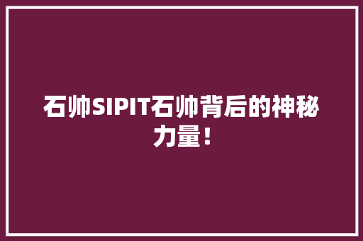 石帅SIPIT石帅背后的神秘力量！