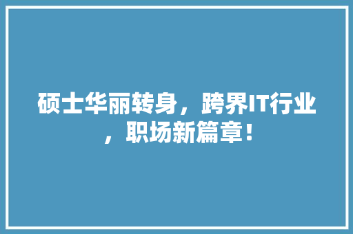 硕士华丽转身，跨界IT行业，职场新篇章！ 前端技术