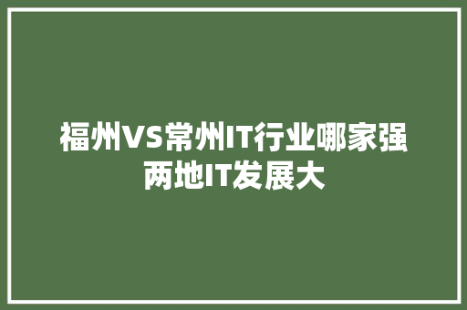福州VS常州IT行业哪家强两地IT发展大
