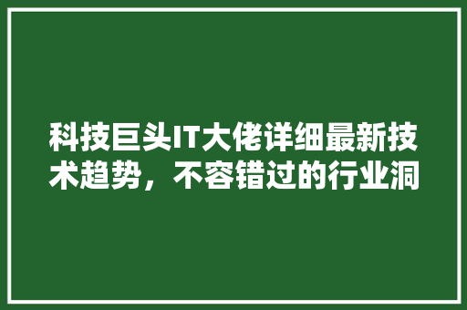 科技巨头IT大佬详细最新技术趋势，不容错过的行业洞察！ 后端技术