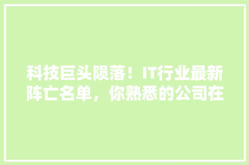 科技巨头陨落！IT行业最新阵亡名单，你熟悉的公司在其中吗 后端技术