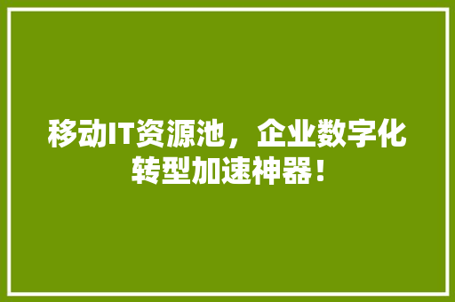 移动IT资源池，企业数字化转型加速神器！ 网站建设