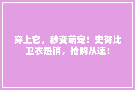 穿上它，秒变萌宠！史努比卫衣热销，抢购从速！
