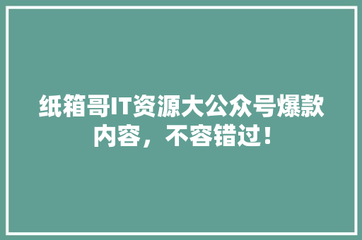 纸箱哥IT资源大公众号爆款内容，不容错过！ MySQL