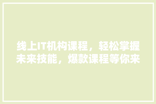 线上IT机构课程，轻松掌握未来技能，爆款课程等你来学！ 前端技术