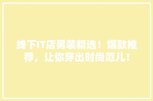 线下IT店男装精选！爆款推荐，让你穿出时尚范儿！