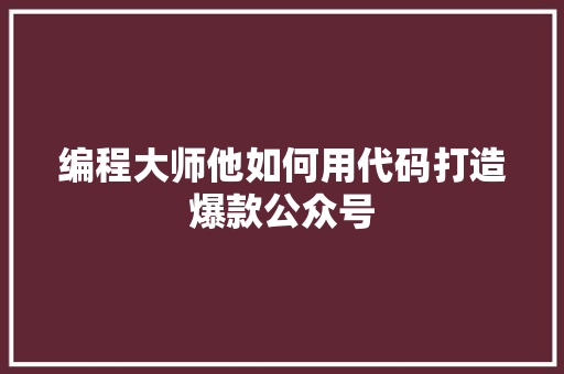 编程大师他如何用代码打造爆款公众号 MySQL
