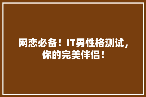 网恋必备！IT男性格测试，你的完美伴侣！