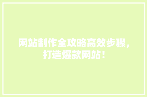 网站制作全攻略高效步骤，打造爆款网站！ 项目报告