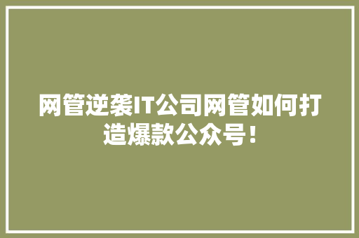 网管逆袭IT公司网管如何打造爆款公众号！ 响应式设计