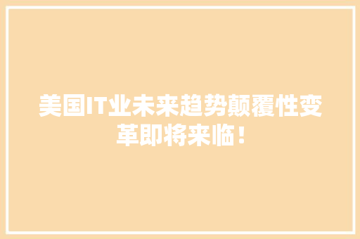 美国IT业未来趋势颠覆性变革即将来临！ 网站建设