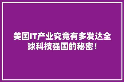 美国IT产业究竟有多发达全球科技强国的秘密！
