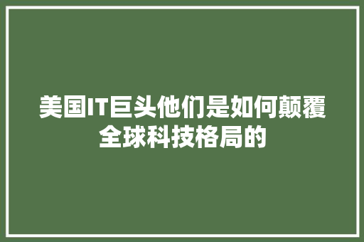 美国IT巨头他们是如何颠覆全球科技格局的