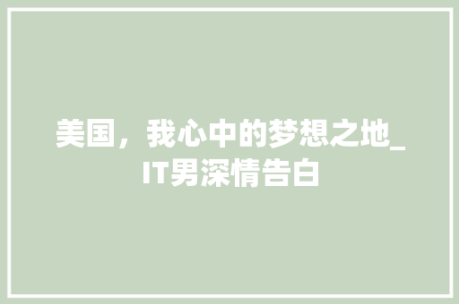 美国，我心中的梦想之地_IT男深情告白