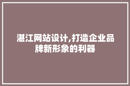 湛江网站设计,打造企业品牌新形象的利器