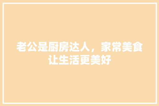 老公是厨房达人，家常美食让生活更美好