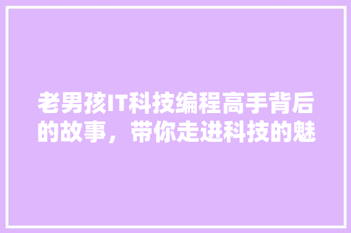 老男孩IT科技编程高手背后的故事，带你走进科技的魅力世界！ 商务信函