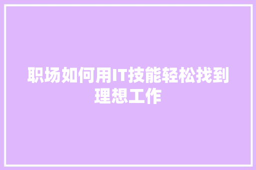 职场如何用IT技能轻松找到理想工作 商务信函