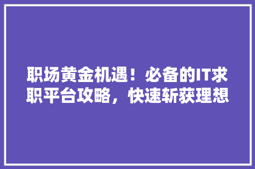 职场黄金机遇！必备的IT求职平台攻略，快速斩获理想工作！ 网站建设